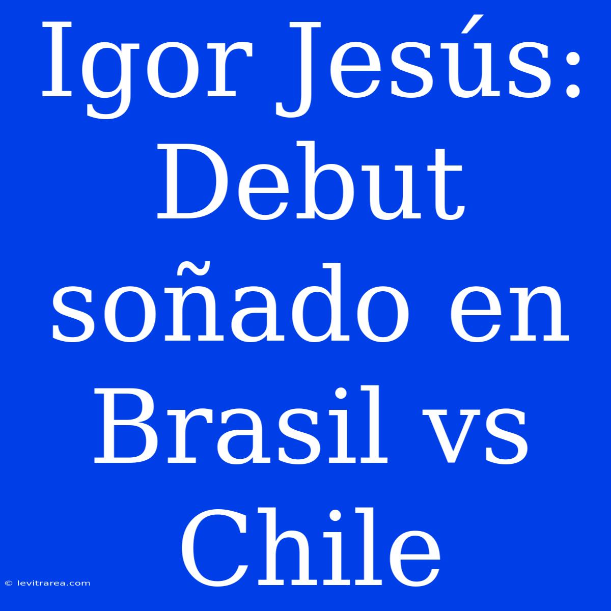 Igor Jesús: Debut Soñado En Brasil Vs Chile