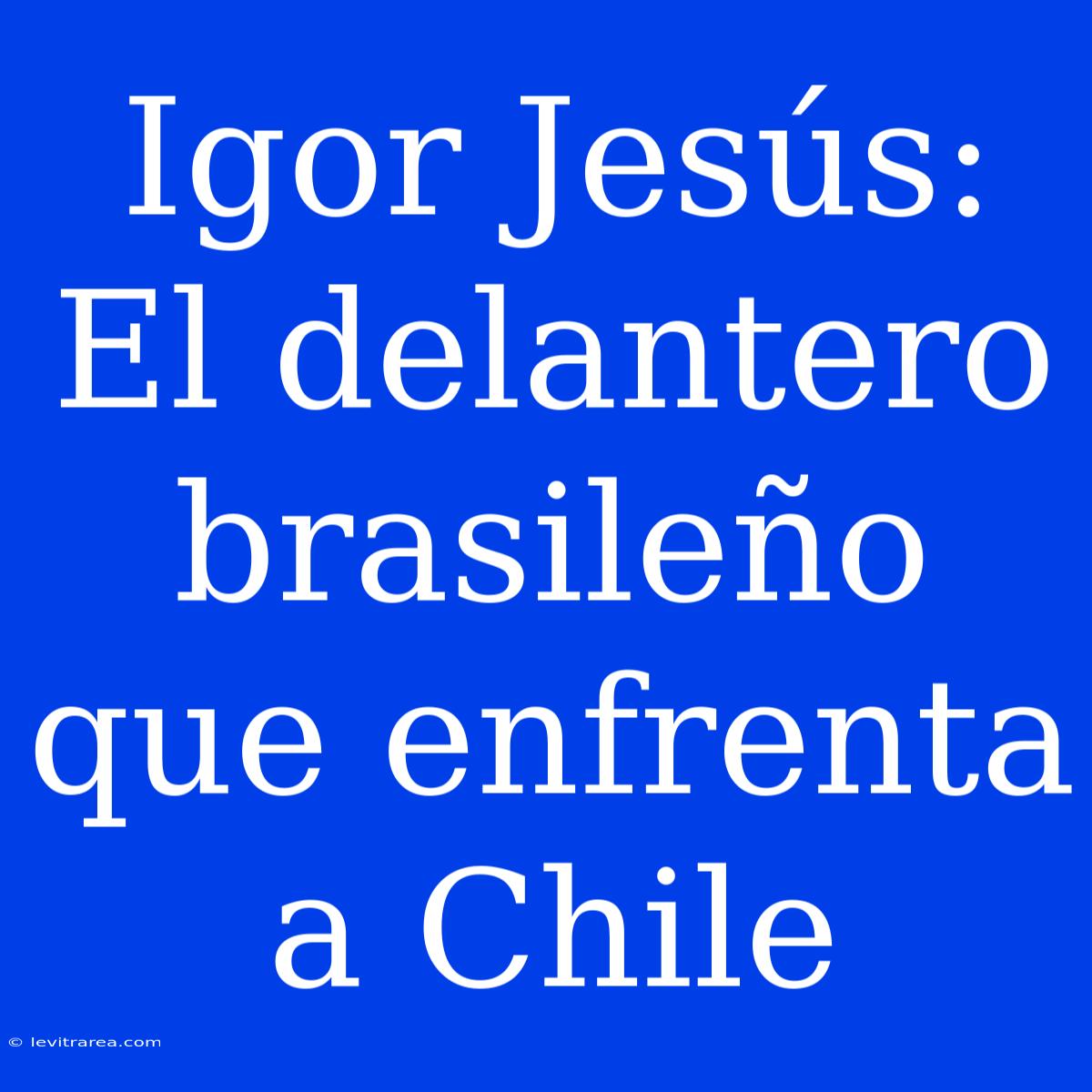 Igor Jesús: El Delantero Brasileño Que Enfrenta A Chile