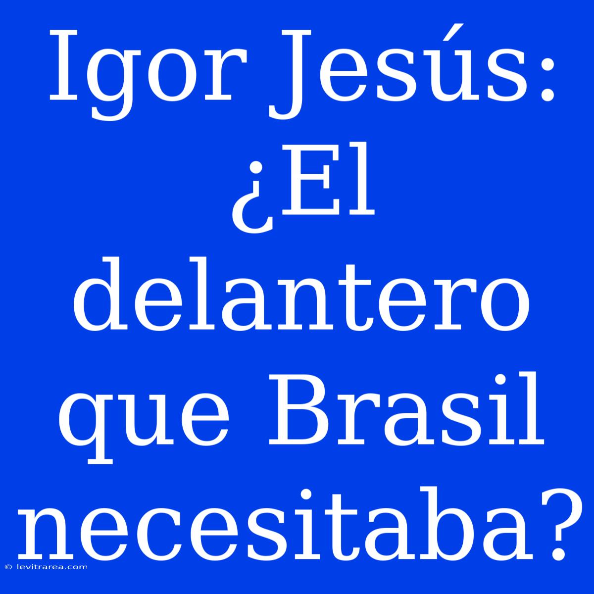 Igor Jesús: ¿El Delantero Que Brasil Necesitaba?