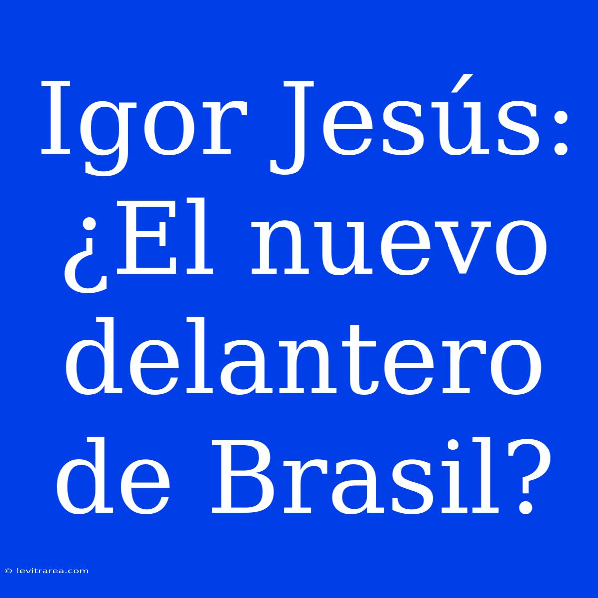 Igor Jesús: ¿El Nuevo Delantero De Brasil?