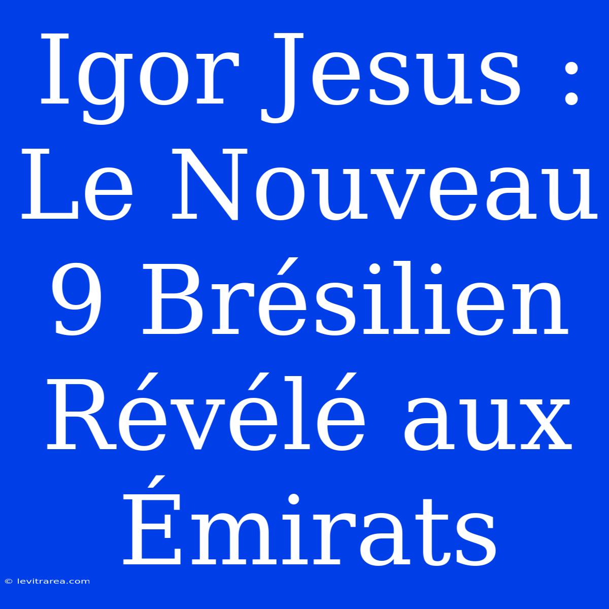 Igor Jesus : Le Nouveau 9 Brésilien Révélé Aux Émirats