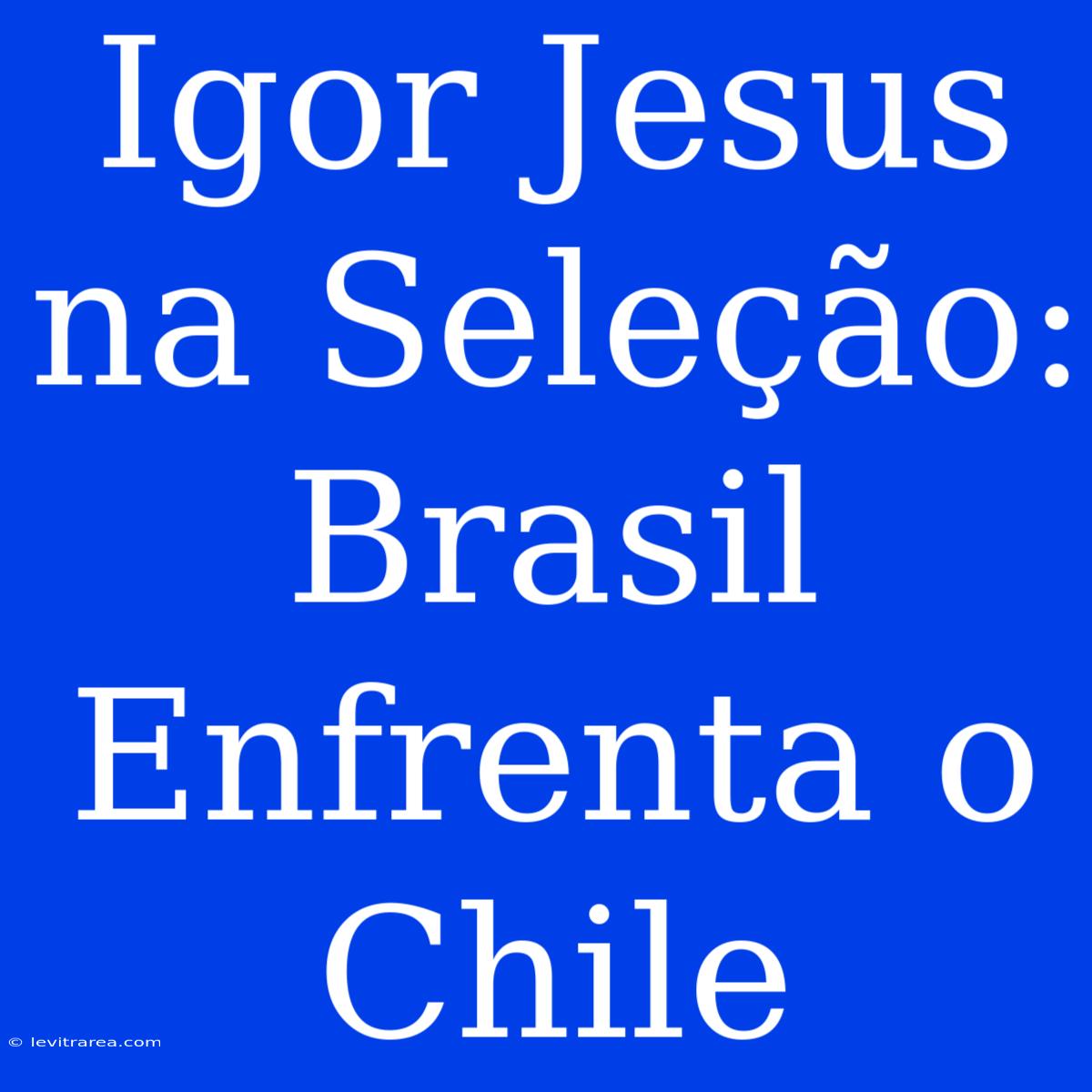 Igor Jesus Na Seleção: Brasil Enfrenta O Chile