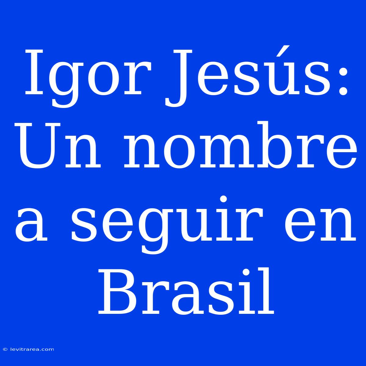 Igor Jesús: Un Nombre A Seguir En Brasil 