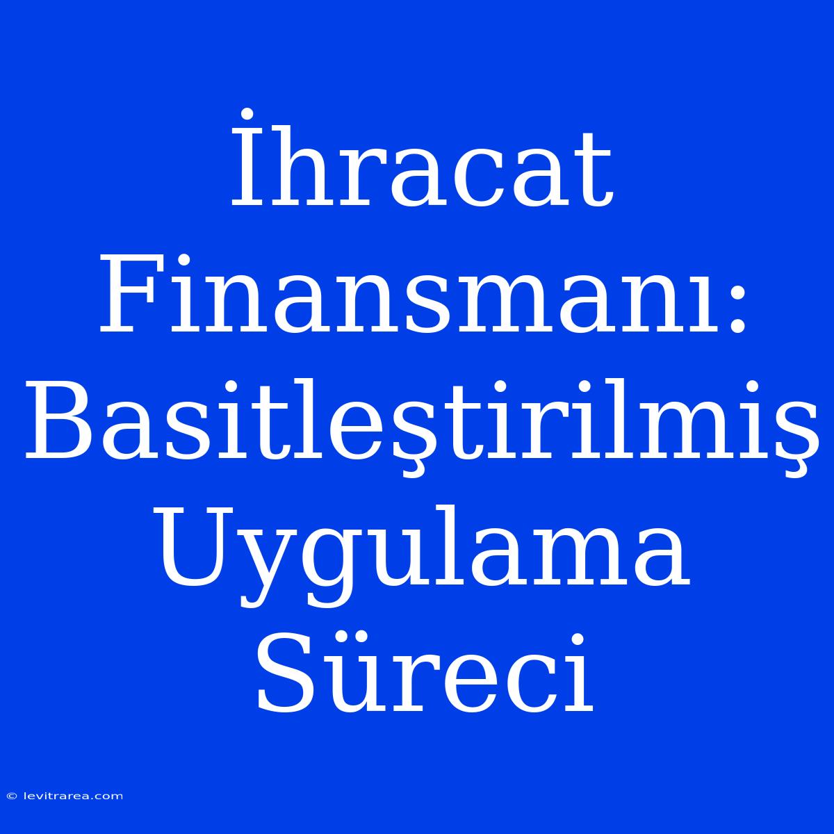 İhracat Finansmanı: Basitleştirilmiş Uygulama Süreci