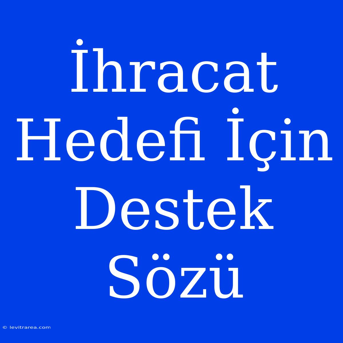 İhracat Hedefi İçin Destek Sözü