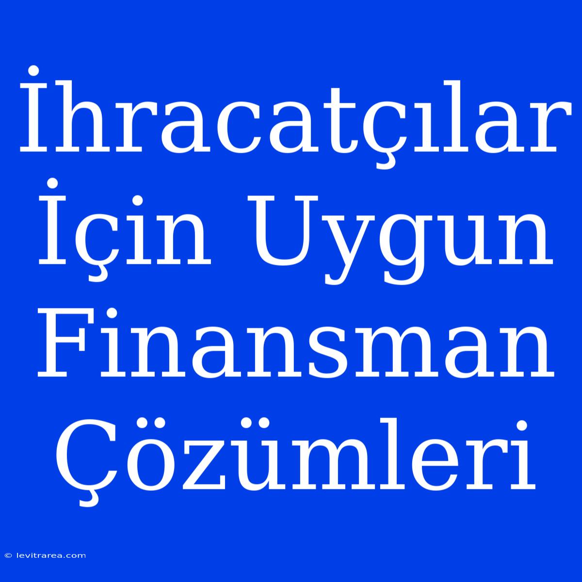 İhracatçılar İçin Uygun Finansman Çözümleri