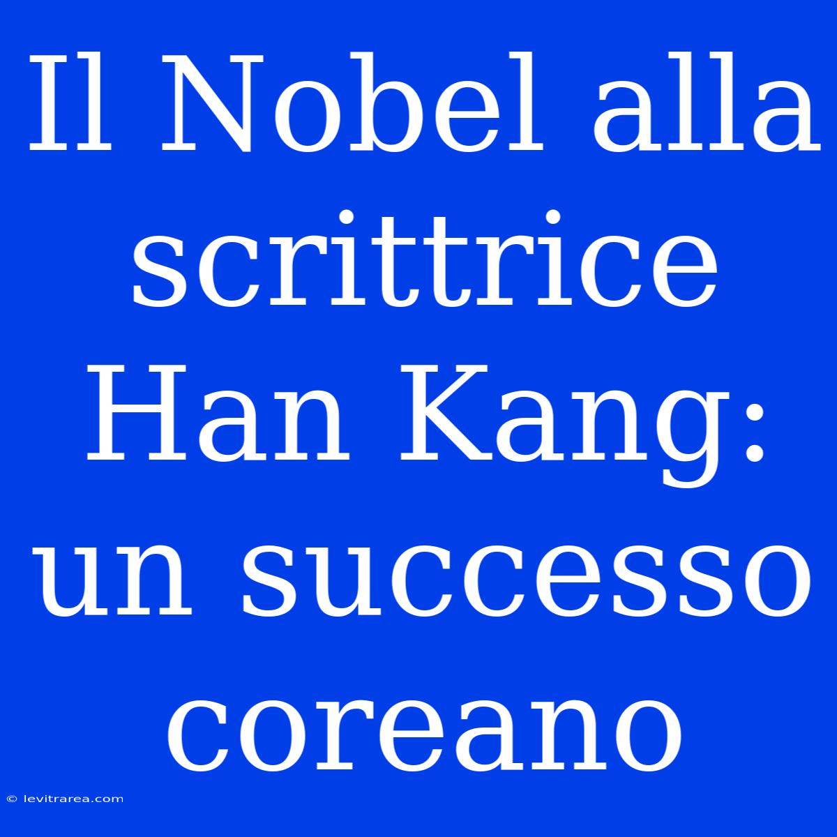 Il Nobel Alla Scrittrice Han Kang: Un Successo Coreano