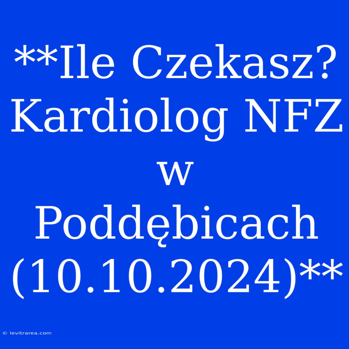 **Ile Czekasz? Kardiolog NFZ W Poddębicach (10.10.2024)**