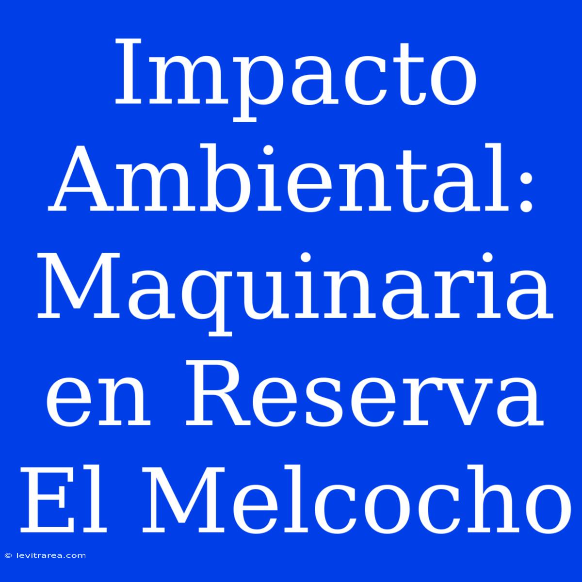 Impacto Ambiental: Maquinaria En Reserva El Melcocho