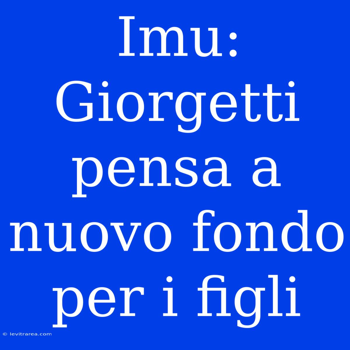 Imu: Giorgetti Pensa A Nuovo Fondo Per I Figli