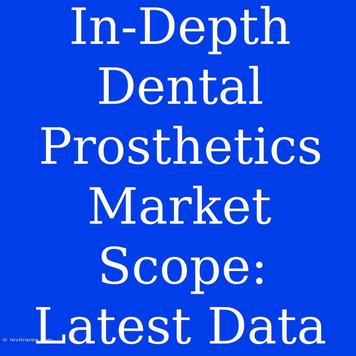 In-Depth Dental Prosthetics Market Scope: Latest Data