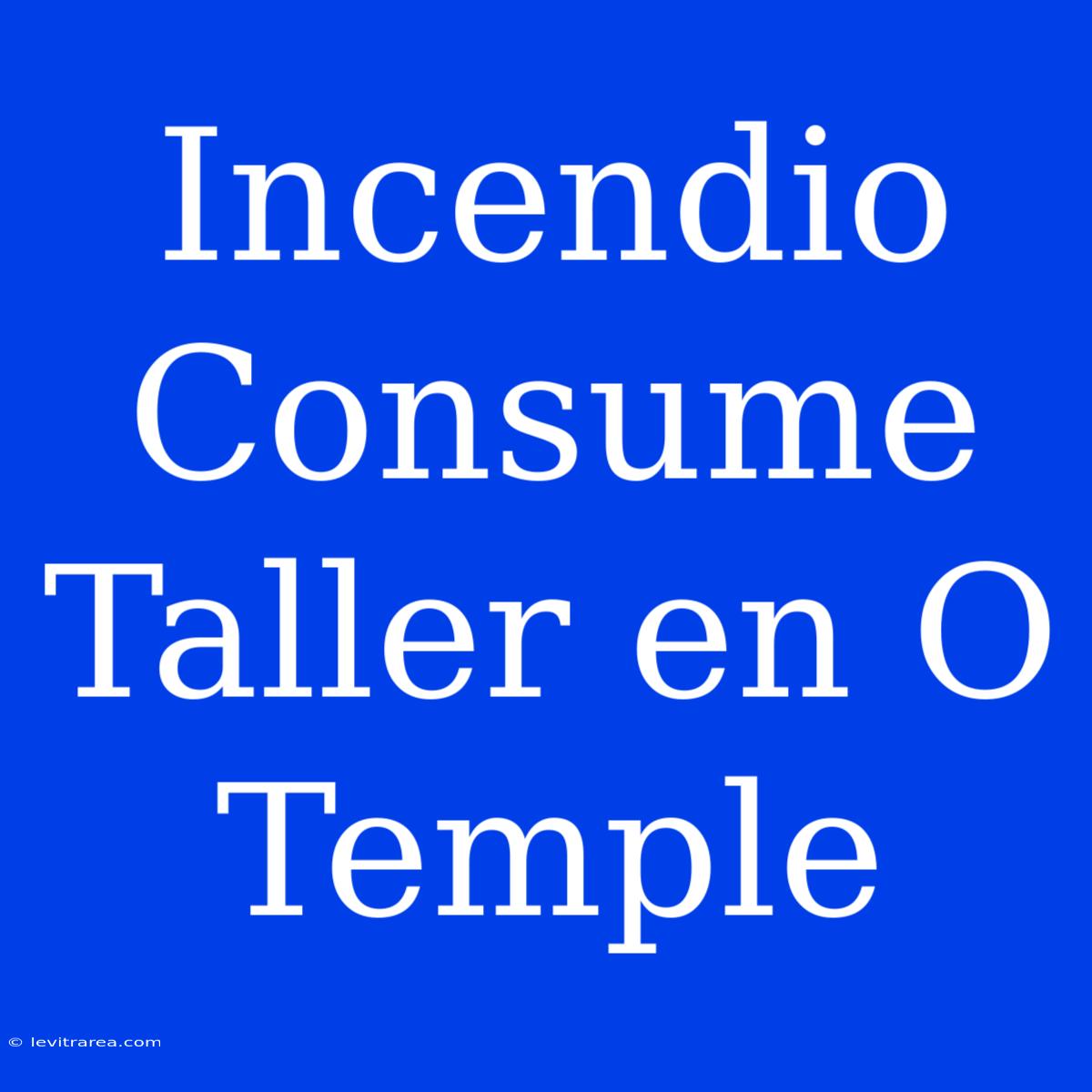 Incendio Consume Taller En O Temple