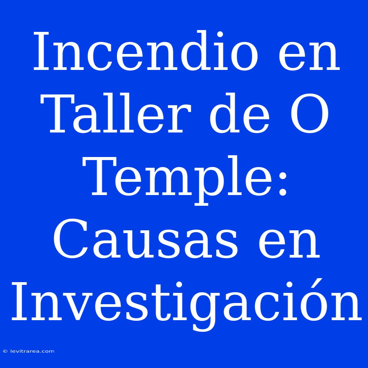 Incendio En Taller De O Temple: Causas En Investigación