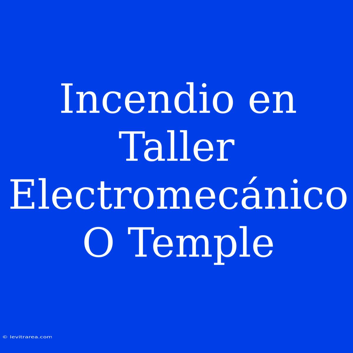 Incendio En Taller Electromecánico O Temple