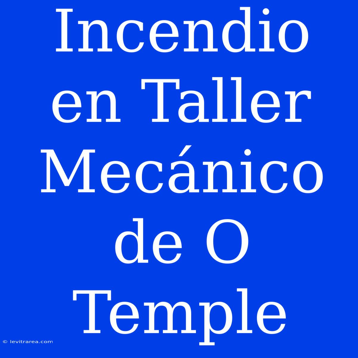 Incendio En Taller Mecánico De O Temple