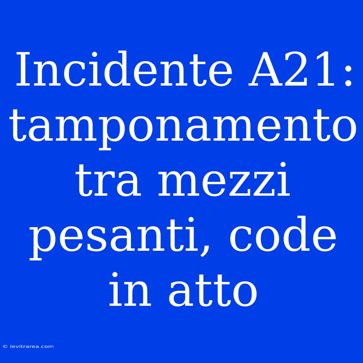 Incidente A21: Tamponamento Tra Mezzi Pesanti, Code In Atto