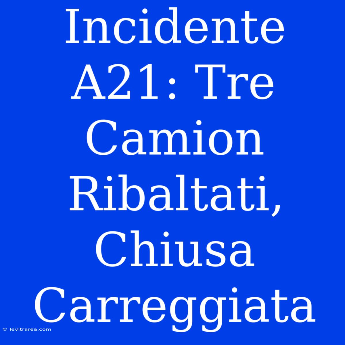 Incidente A21: Tre Camion Ribaltati, Chiusa Carreggiata