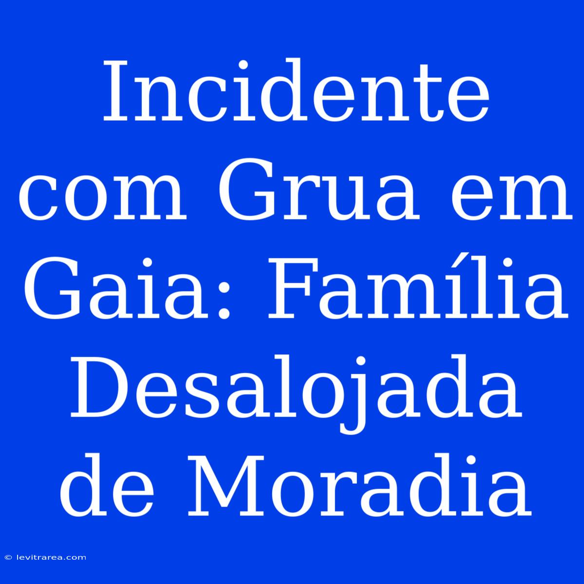 Incidente Com Grua Em Gaia: Família Desalojada De Moradia