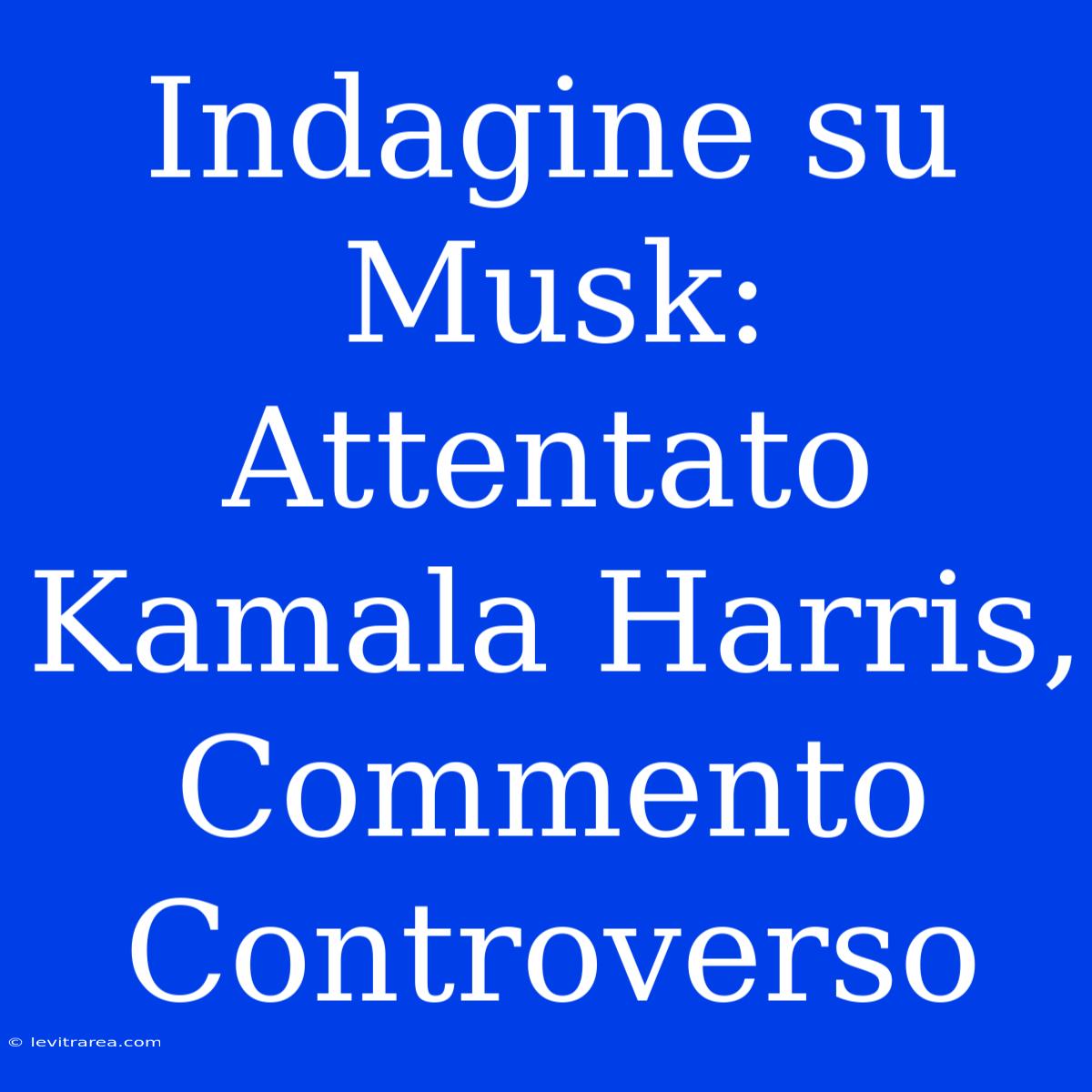 Indagine Su Musk: Attentato Kamala Harris, Commento Controverso