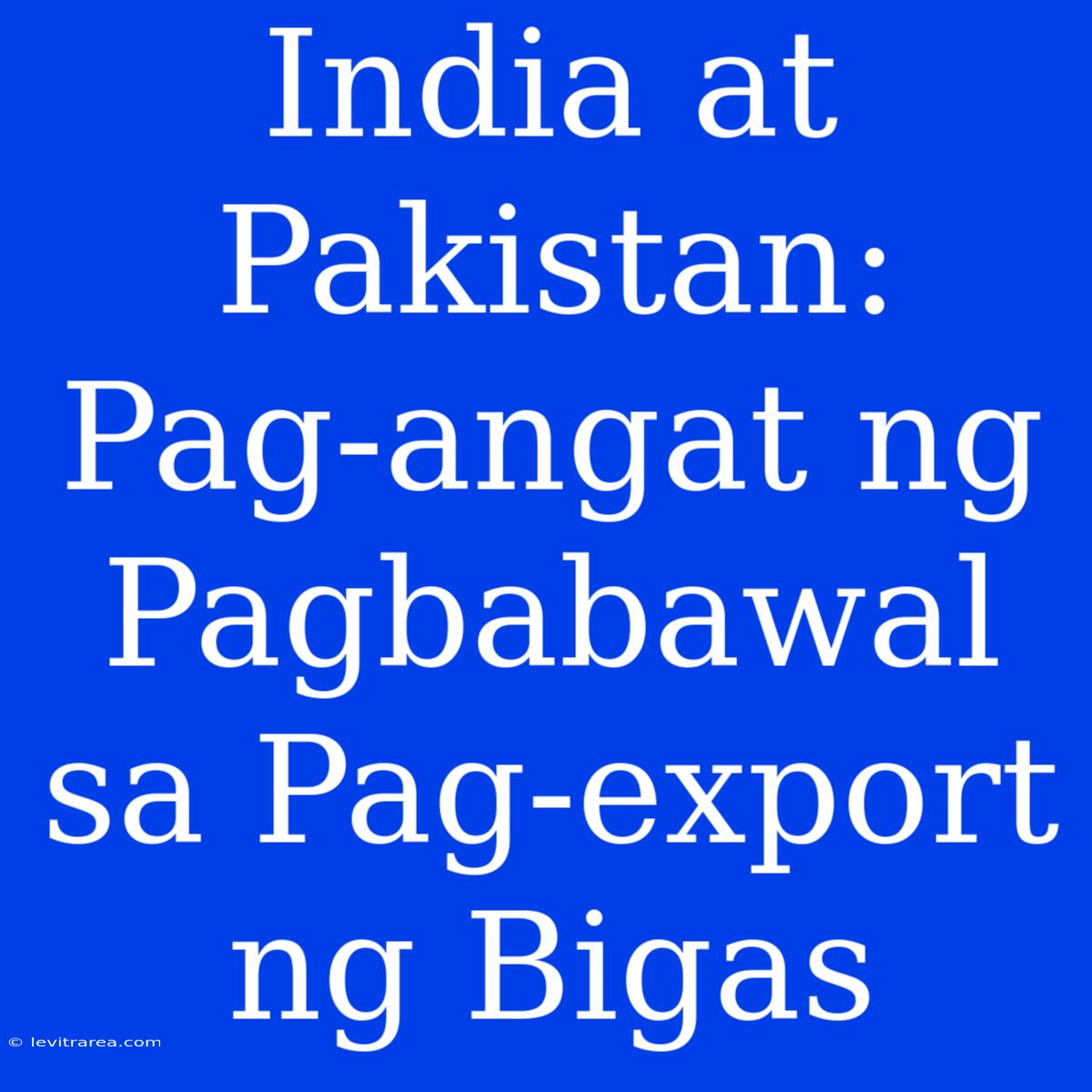 India At Pakistan: Pag-angat Ng Pagbabawal Sa Pag-export Ng Bigas