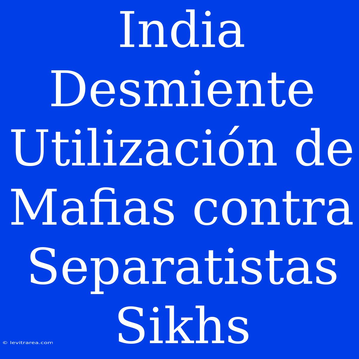 India Desmiente Utilización De Mafias Contra Separatistas Sikhs