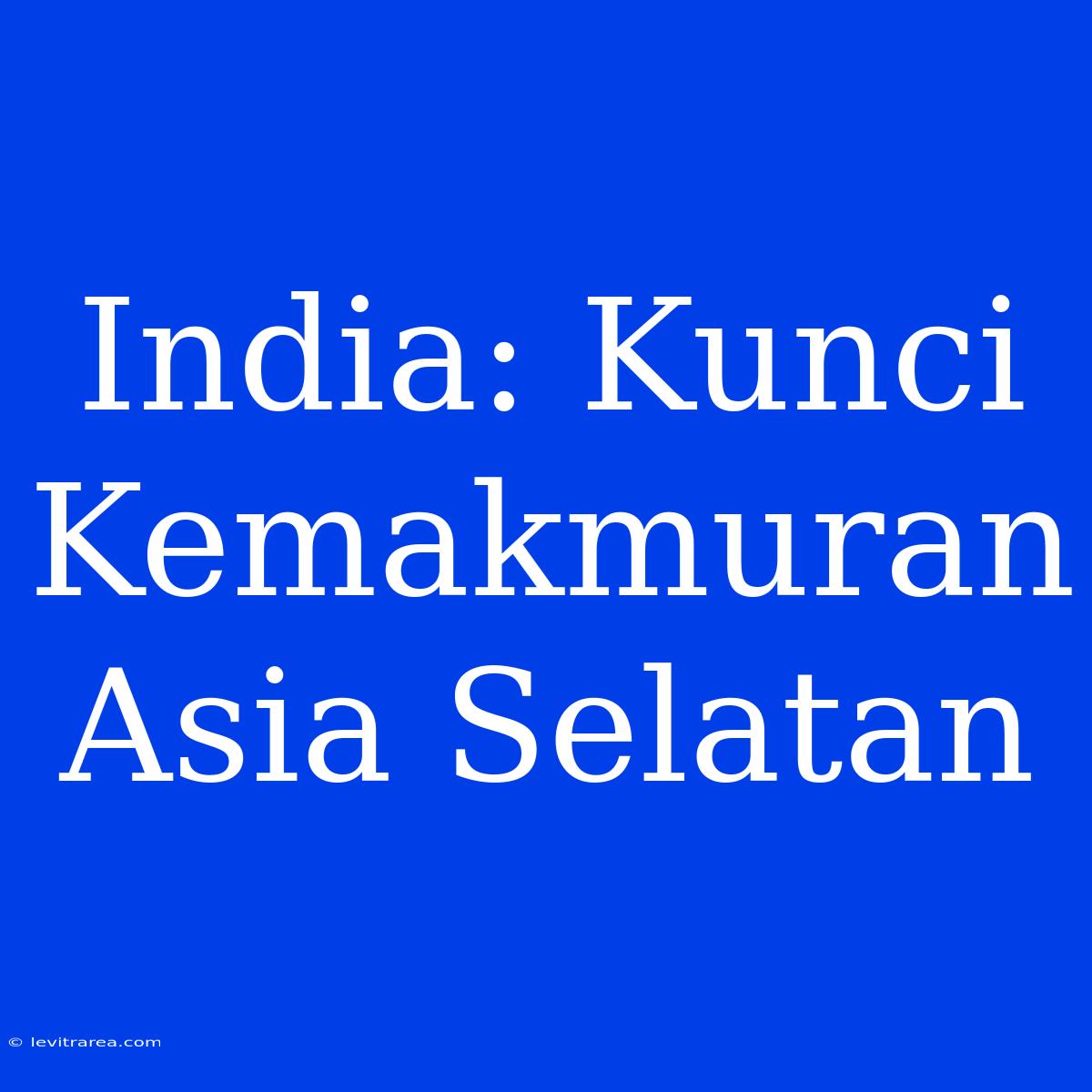 India: Kunci Kemakmuran Asia Selatan 