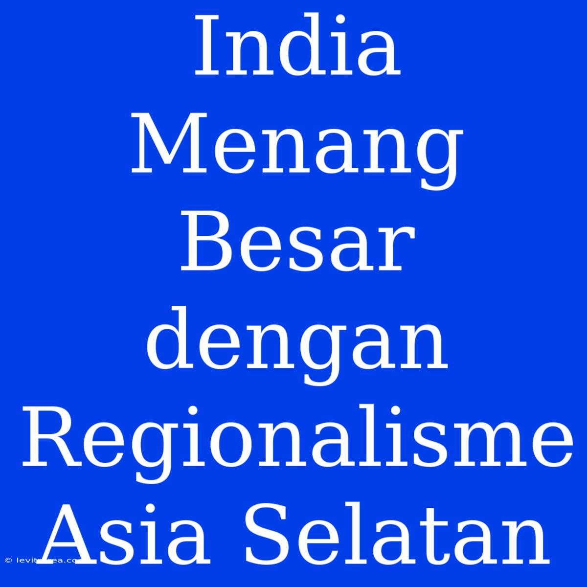 India Menang Besar Dengan Regionalisme Asia Selatan