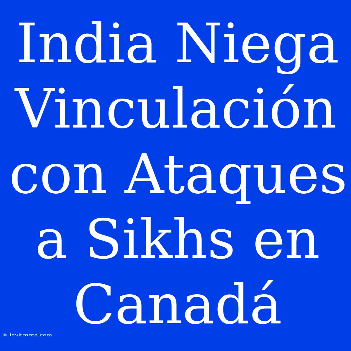 India Niega Vinculación Con Ataques A Sikhs En Canadá