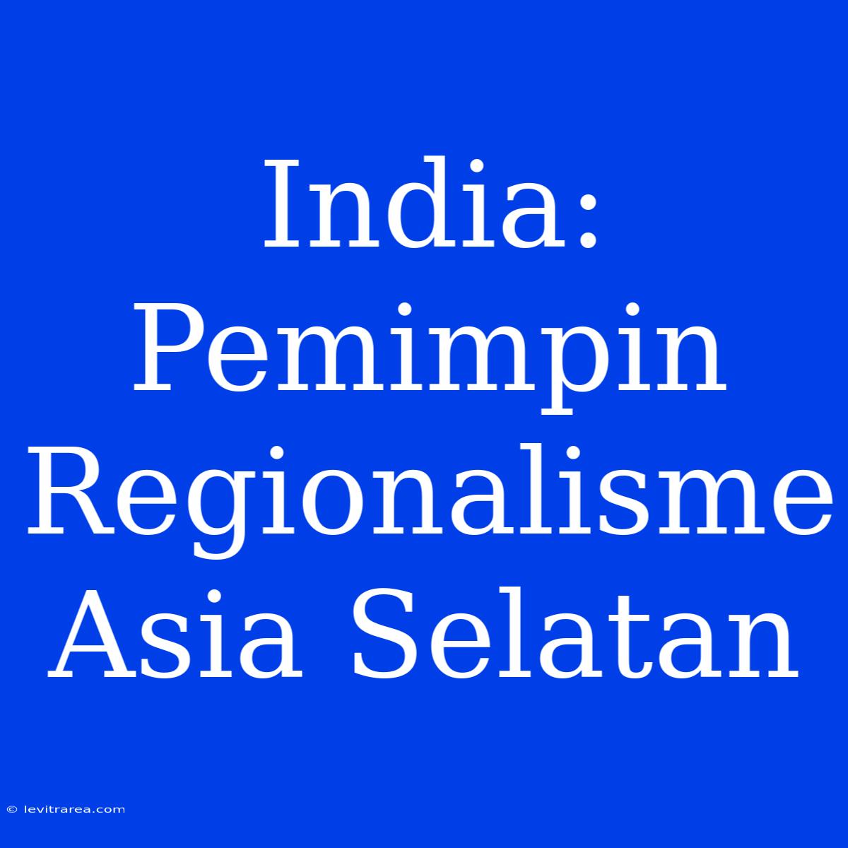 India: Pemimpin Regionalisme Asia Selatan