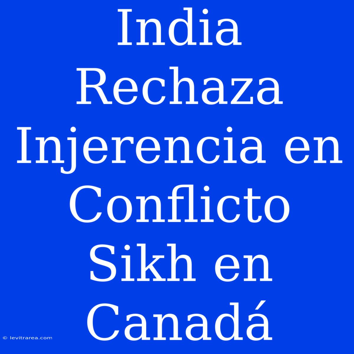 India Rechaza Injerencia En Conflicto Sikh En Canadá 