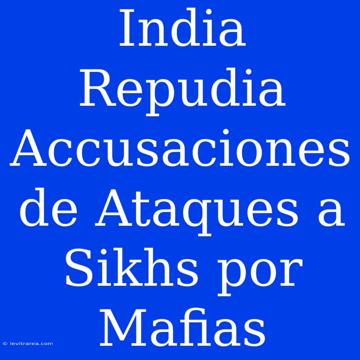 India Repudia Accusaciones De Ataques A Sikhs Por Mafias