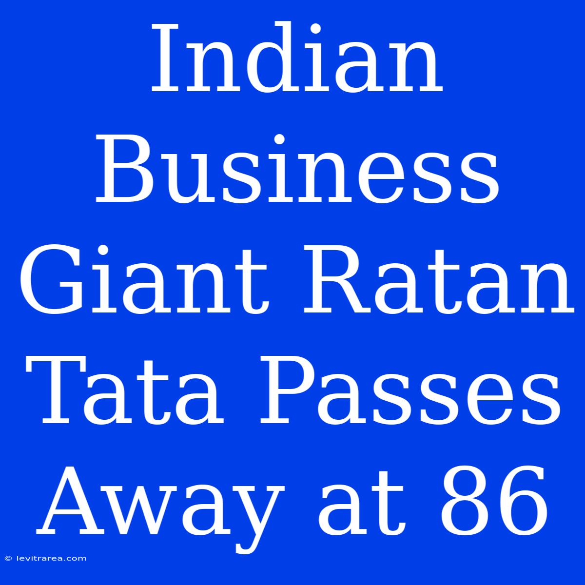 Indian Business Giant Ratan Tata Passes Away At 86