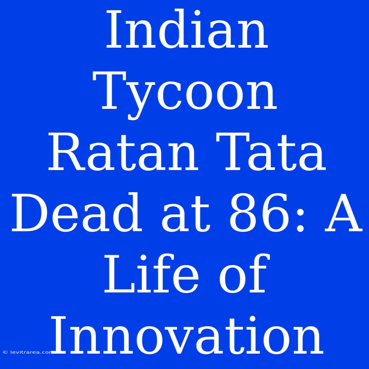 Indian Tycoon Ratan Tata Dead At 86: A Life Of Innovation