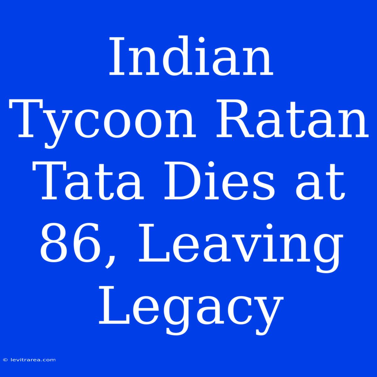 Indian Tycoon Ratan Tata Dies At 86, Leaving Legacy