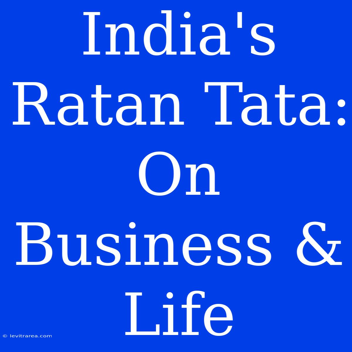 India's Ratan Tata: On Business & Life