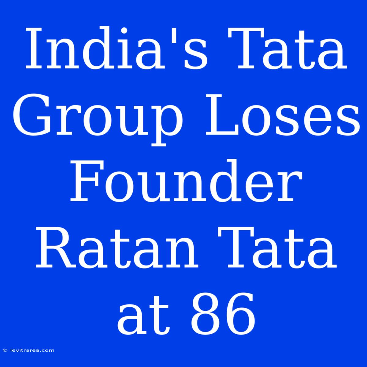 India's Tata Group Loses Founder Ratan Tata At 86