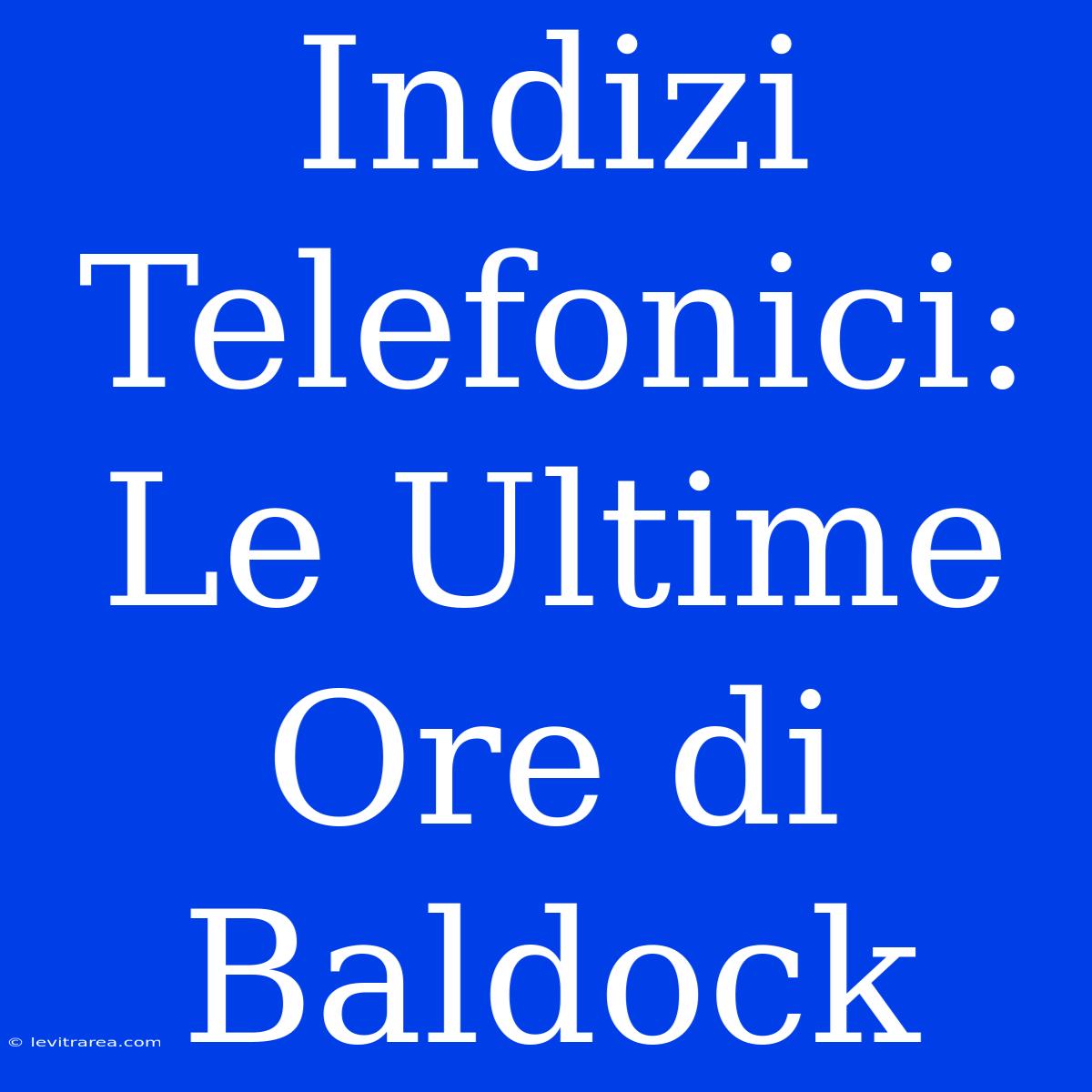 Indizi Telefonici: Le Ultime Ore Di Baldock