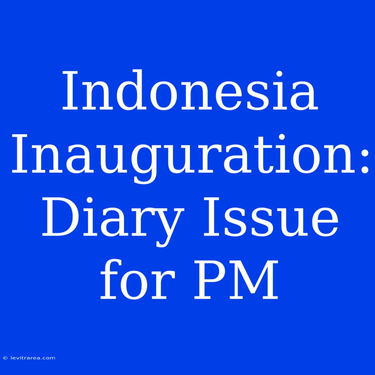 Indonesia Inauguration: Diary Issue For PM