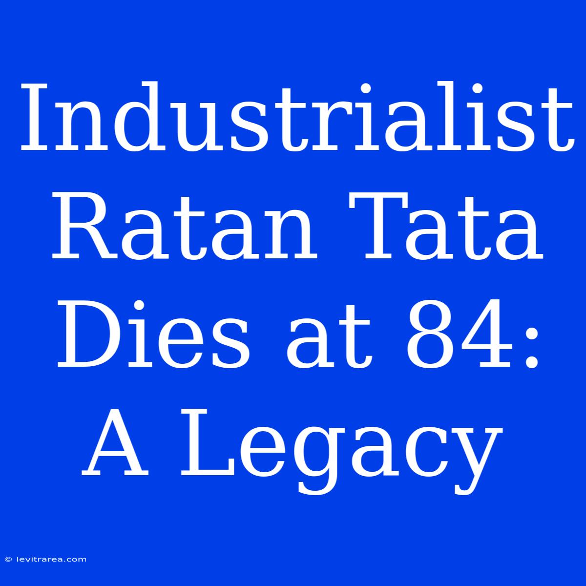 Industrialist Ratan Tata Dies At 84: A Legacy