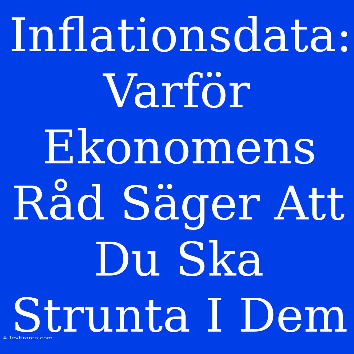 Inflationsdata: Varför Ekonomens Råd Säger Att Du Ska Strunta I Dem