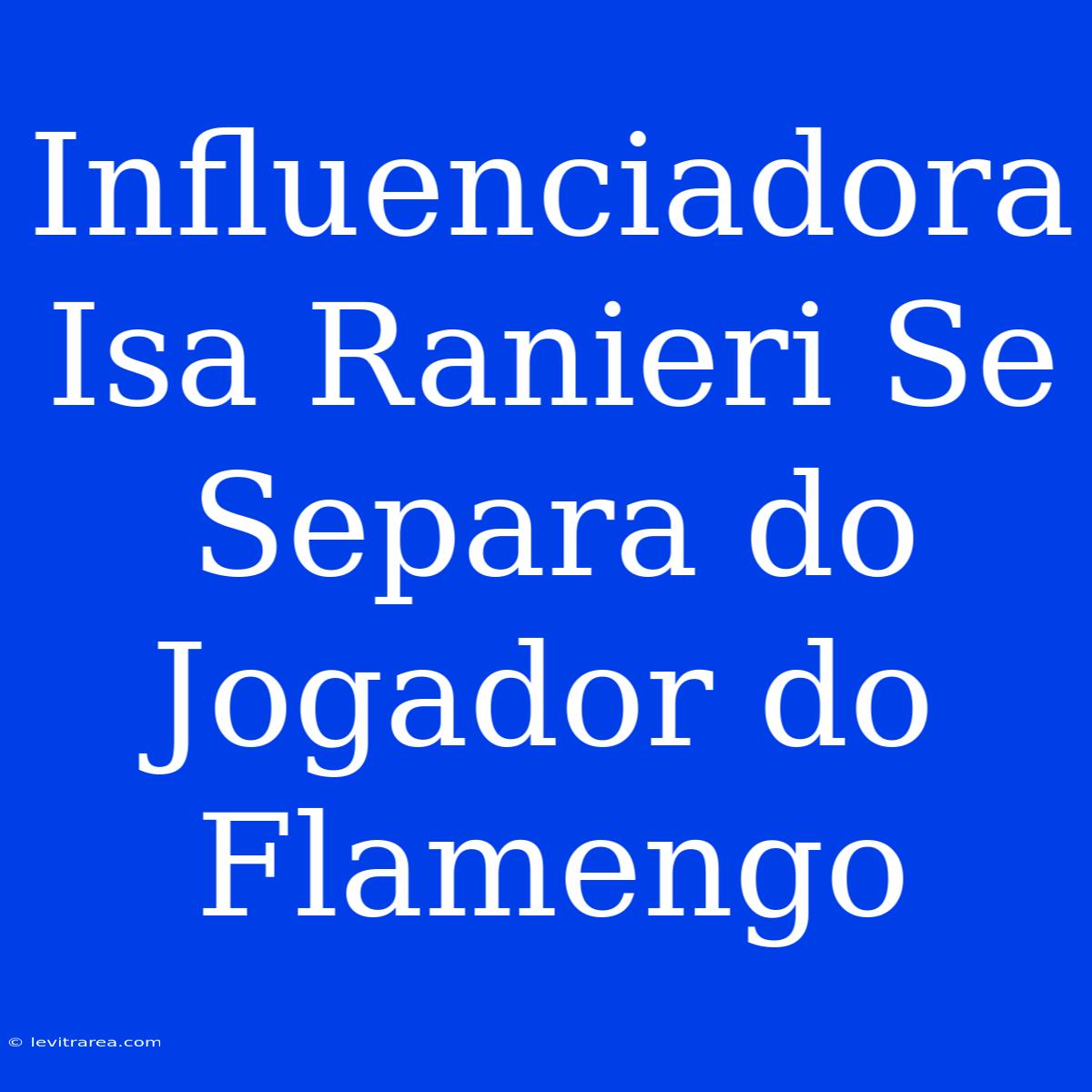 Influenciadora Isa Ranieri Se Separa Do Jogador Do Flamengo