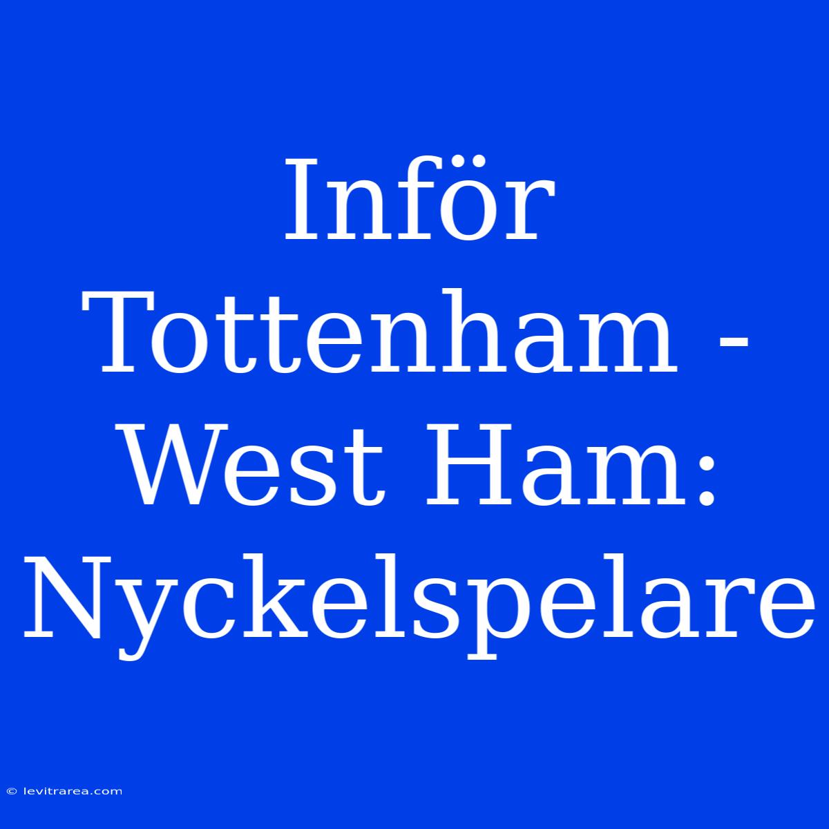 Inför Tottenham - West Ham: Nyckelspelare