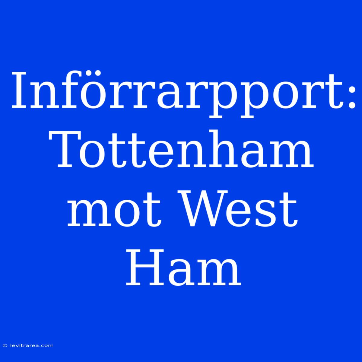 Införrarpport: Tottenham Mot West Ham