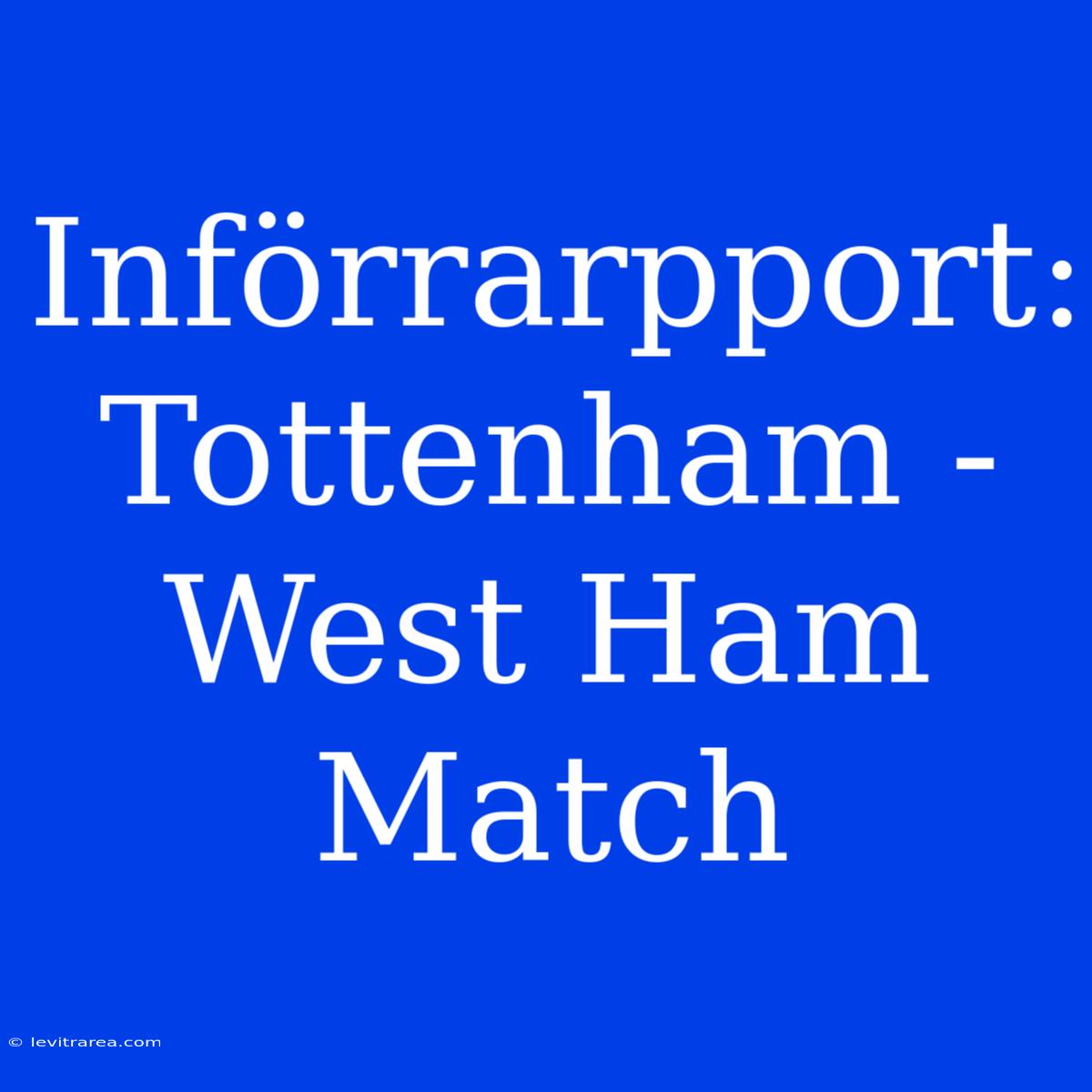 Införrarpport: Tottenham - West Ham Match