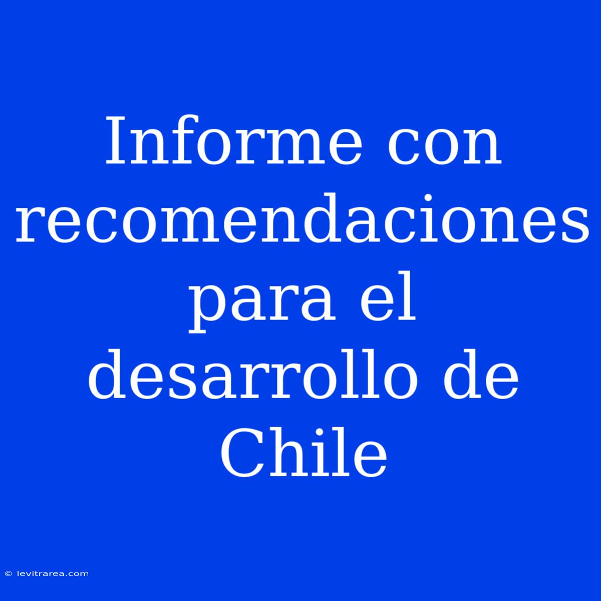 Informe Con Recomendaciones Para El Desarrollo De Chile 