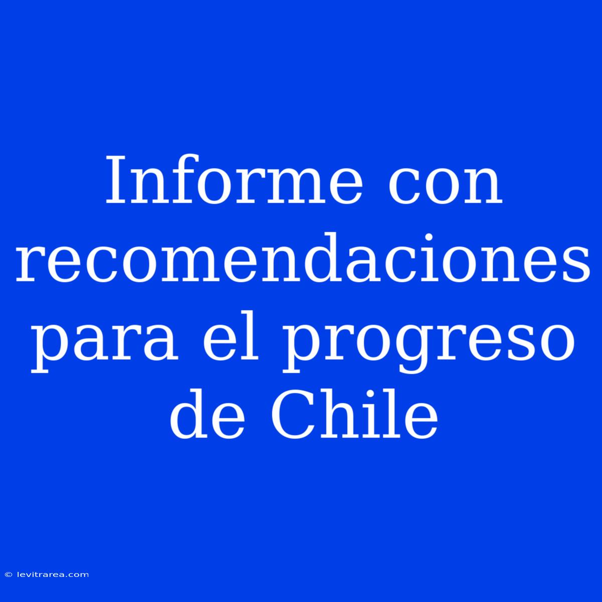 Informe Con Recomendaciones Para El Progreso De Chile