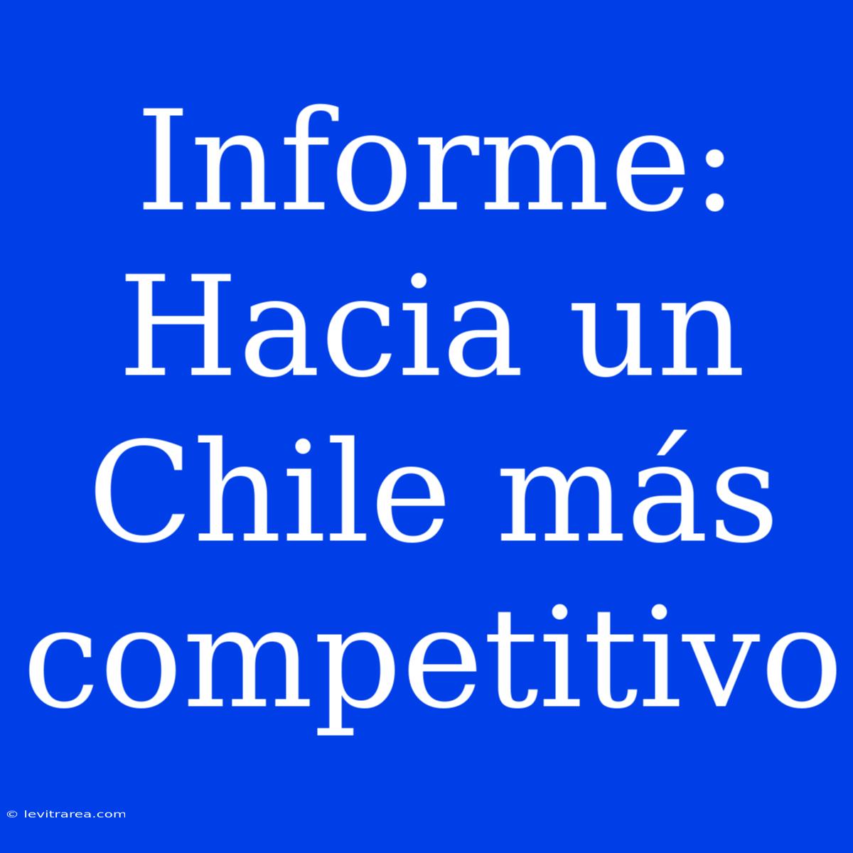 Informe: Hacia Un Chile Más Competitivo