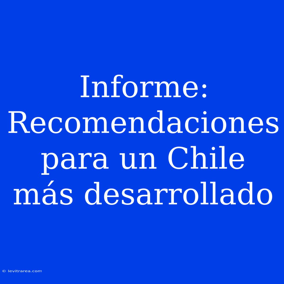 Informe: Recomendaciones Para Un Chile Más Desarrollado