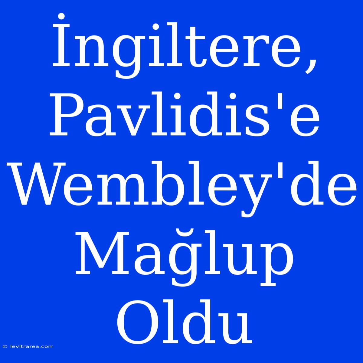 İngiltere, Pavlidis'e Wembley'de Mağlup Oldu