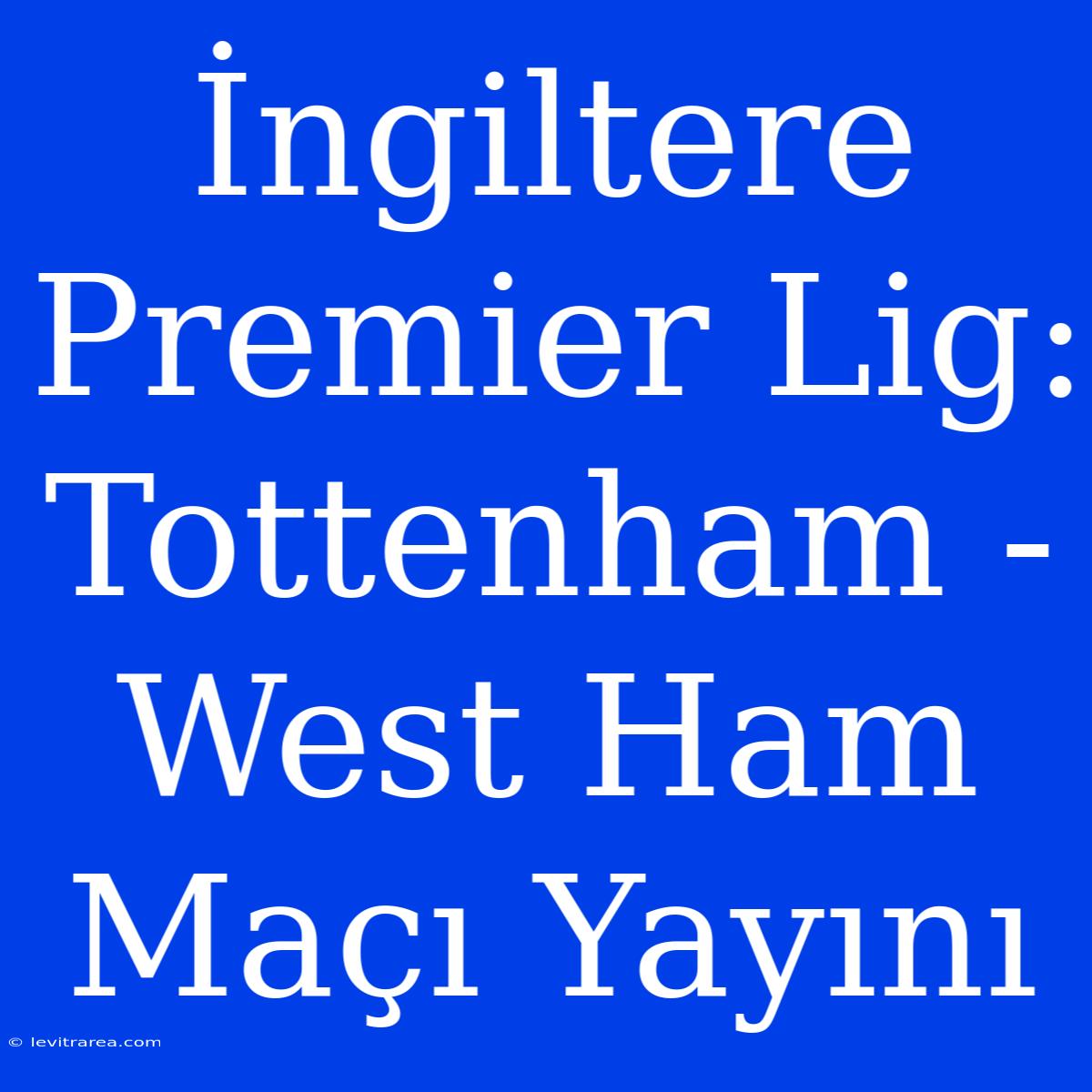 İngiltere Premier Lig: Tottenham - West Ham Maçı Yayını